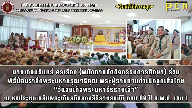 นายเอกนรินทร์ ศรเรือง (พนักงานจัดกิจกรรมการศึกษา) ร่วมพิธีน้อมรำลึกพระมหากรุณาธิคุณพระผู้ราชทานกำเนิดลูกเสือไทย “วันสมเด็จพระมหาธีรราชเจ้า” ณ หอประชุมเฉลิมพระเกียรติฉลองสิริราชสมบัติ ครบ 60 ปี สำนักงานเขตพื้นที่การศึกษาประถมศึกษานราธิวาส เขต 1